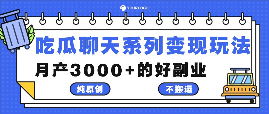 吃瓜聊天系列变现玩法，纯原创不搬运，月产3000+的好副业-创业项目库