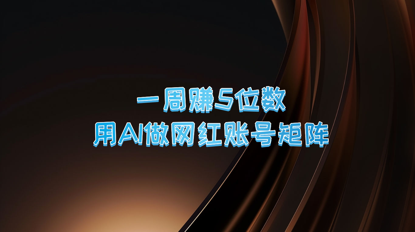 一周赚5位数，用AI做网红账号矩阵，现在的AI功能实在太强大了-创业项目库