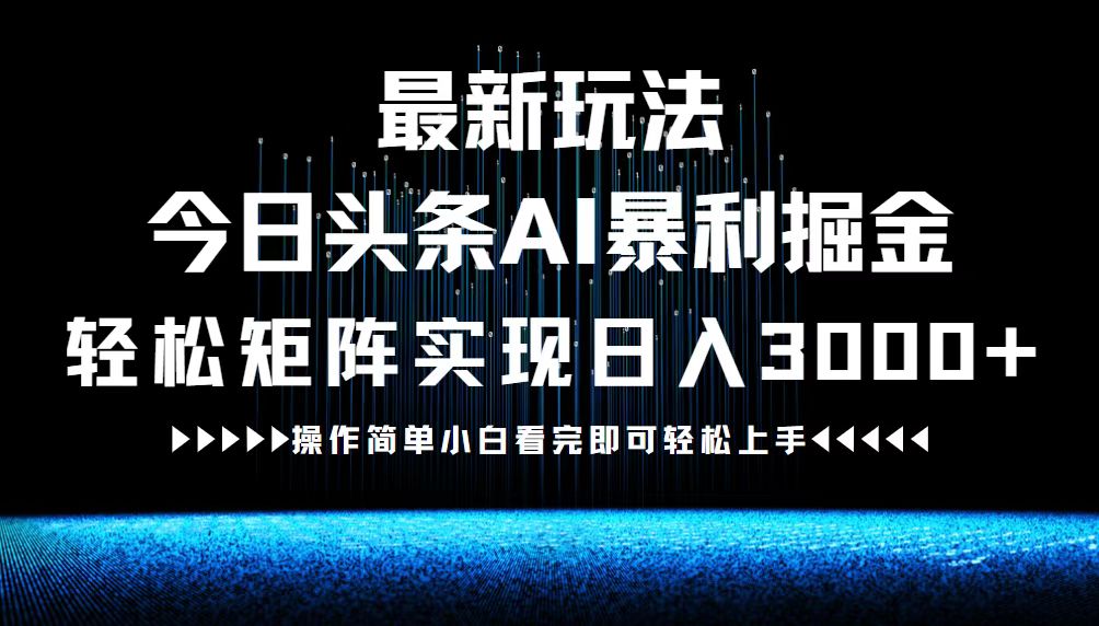最新今日头条AI暴利掘金玩法，轻松矩阵日入3000+-创业项目库