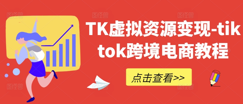TK虚拟资源变现-tiktok跨境电商教程-创业项目库