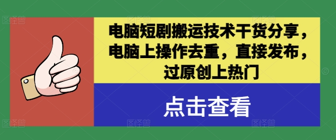 电脑短剧搬运技术干货分享，电脑上操作去重，直接发布，过原创上热门-创业项目库