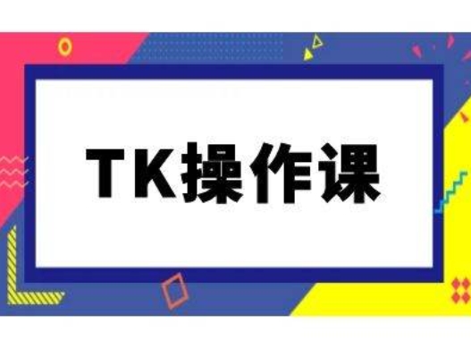 TK操作课，tiktok跨境电商教程(更新中)-创业项目库