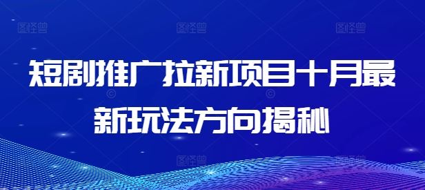 短剧推广拉新项目十月最新玩法方向揭秘-创业项目库