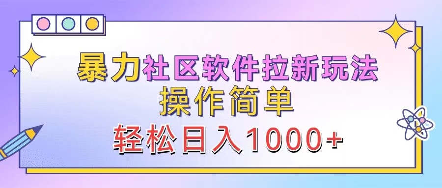 暴力社区软件拉新玩法，操作简单，轻松日入1000+-创业项目库
