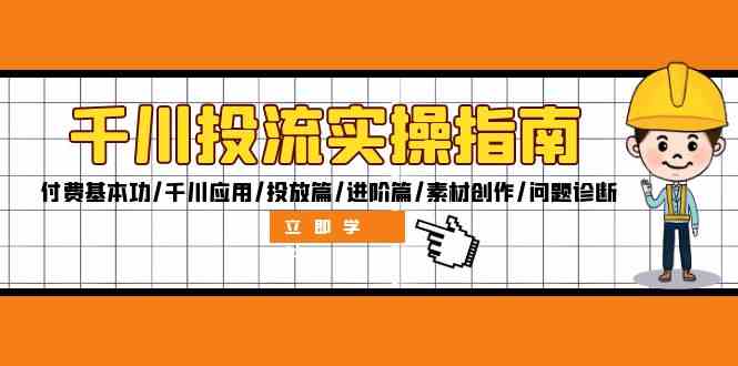 千川投流实操指南：付费基本功/千川应用/投放篇/进阶篇/素材创作/问题诊断-创业项目库