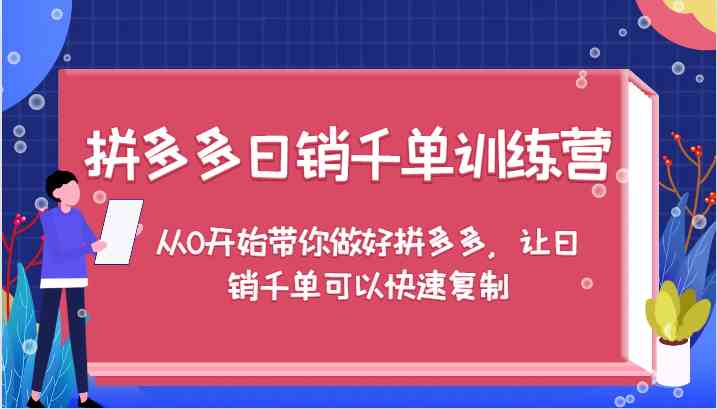 拼多多日销千单训练营，从0开始带你做好拼多多，让日销千单可以快速复制-创业项目库
