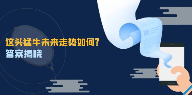 这头猛牛未来走势如何？答案揭晓，特殊行情下曙光乍现，紧握千载难逢机会-创业项目库