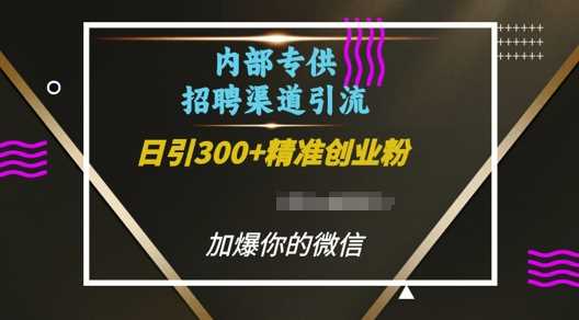 内部招聘渠道日引流300+创业粉，加爆你的微信【揭秘】-创业项目库