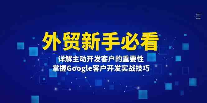 外贸新手必看，详解主动开发客户的重要性，掌握Google客户开发实战技巧-创业项目库