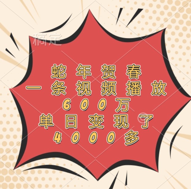 蛇年贺春，一条视频播放600万，单日变现了4000多-创业项目库