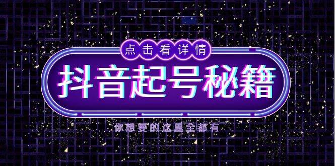 抖音起号秘籍，掌握抖音算法与鱼塘玩法，快速获取流量，打造爆款直播间-创业项目库