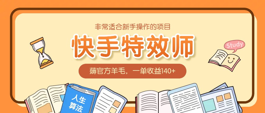 非常适合新手操作的项目：快手特效师，薅官方羊毛，一单收益140+-创业项目库