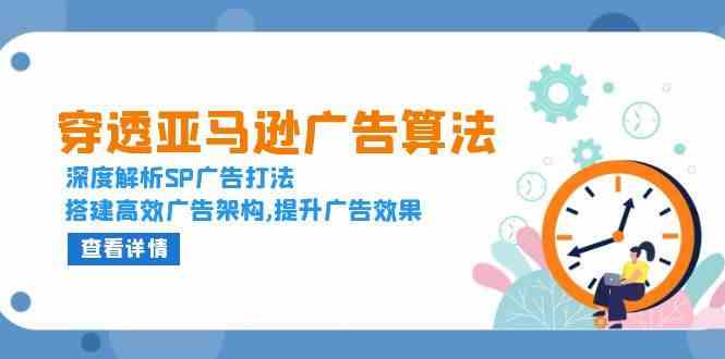穿透亚马逊广告算法，深度解析SP广告打法，搭建高效广告架构,提升广告效果-创业项目库
