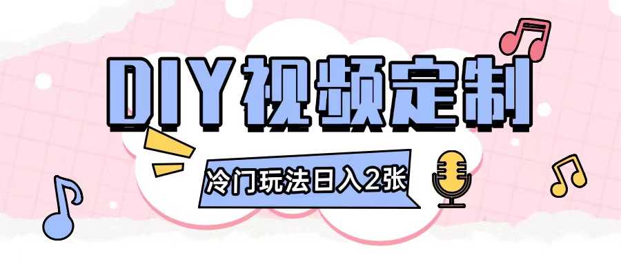 2024日入几张的diy视频定制小白0基础即可操作-创业项目库