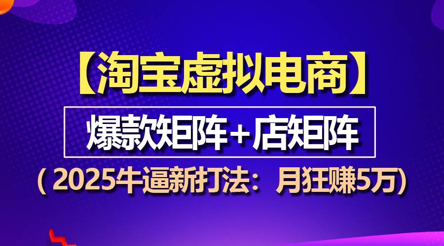 （13687期）【淘宝虚拟项目】2025牛逼新打法：爆款矩阵+店矩阵，月狂赚5万-创业项目库