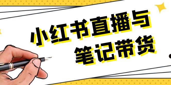 （13688期）小红书直播与笔记带货：选品、上架、笔记写作、视频剪辑及直播话术等-创业项目库