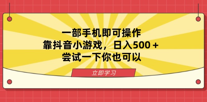 一部手机即可操作，靠抖音小游戏，日入500＋，尝试一下你也可以-创业项目库