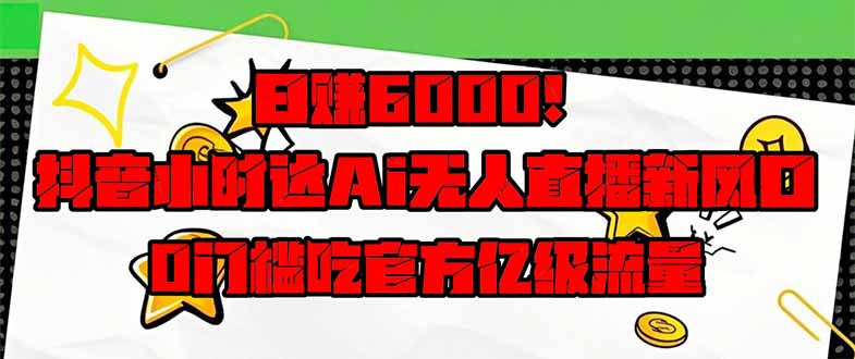 日赚6000+！抖音小时达Ai无人直播躺赚新风口，0门槛吃官方亿级流量！-创业项目库