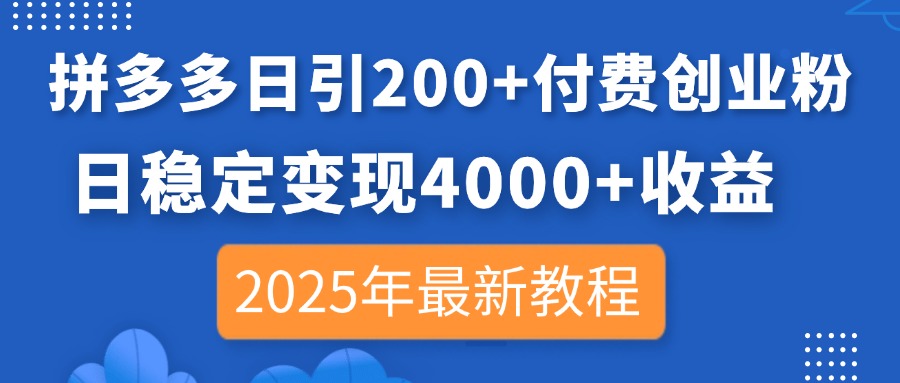 拼多多日引200+付费创业粉，日稳定变现4000+收益，2025年最新教程-创业项目库