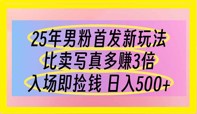 25年男粉首发新玩法 比卖写真赚的更多 入场即捡钱 日入500-创业项目库