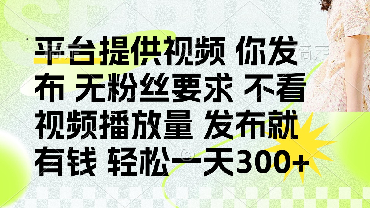 发布平台提供视频就有钱 无粉丝要求 不看视频播放量 发布就有钱 一天300+-创业项目库