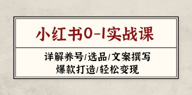 小红书0-1实战课(2023-2025)，详解养号/选品/文案撰写/爆款打造/轻松变现-创业项目库