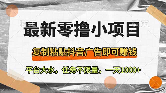 最新零撸小项目，复制粘贴抖音广告即可赚钱，平台大水，任务不限量，一…-创业项目库