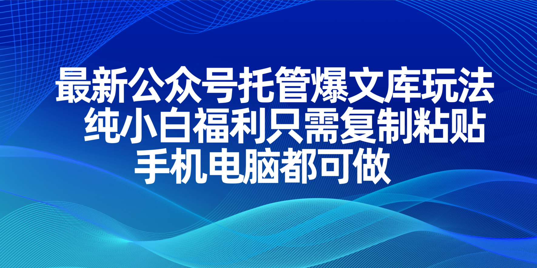 最新公众号托管爆文库玩法，纯小白福利只需复制粘贴，手机电脑都可做-创业项目库