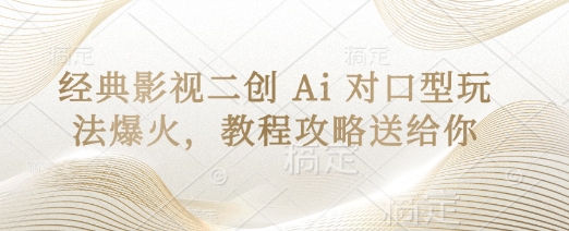 经典影视二创 Ai 对口型玩法爆火，教程攻略送给你-创业项目库