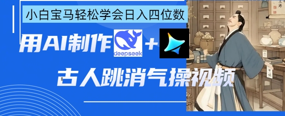 AI古人跳消气操视频制作，deepseek+即梦，小白宝马轻松学会日入四位数-创业项目库