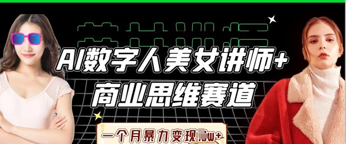 AI数字人美女讲师+商业思维赛道，一个月暴力变现过W+-创业项目库
