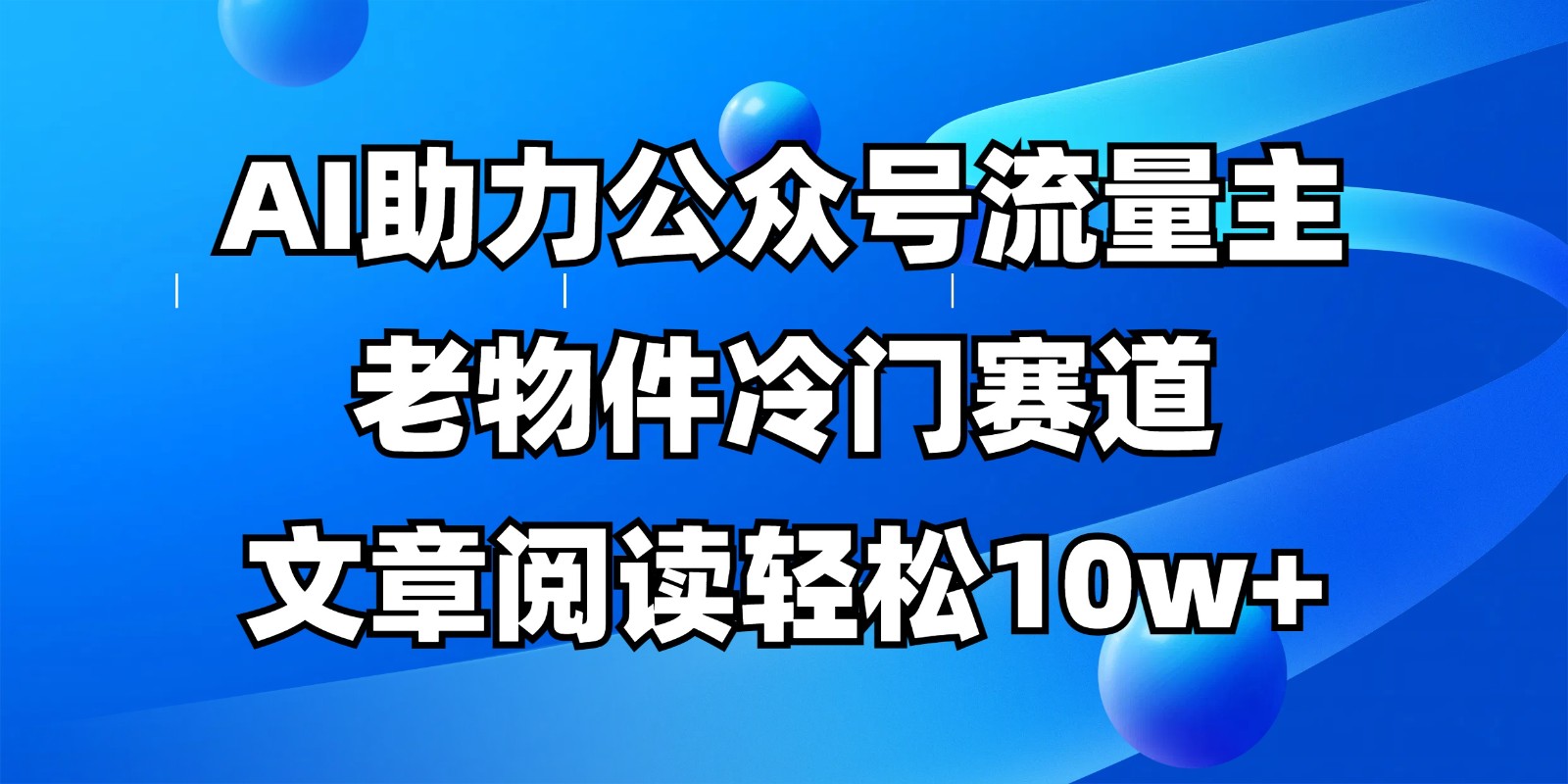 公众号流量主冷门赛道，AI助力，文章阅读轻松10w+，全流程详细教程-创业项目库