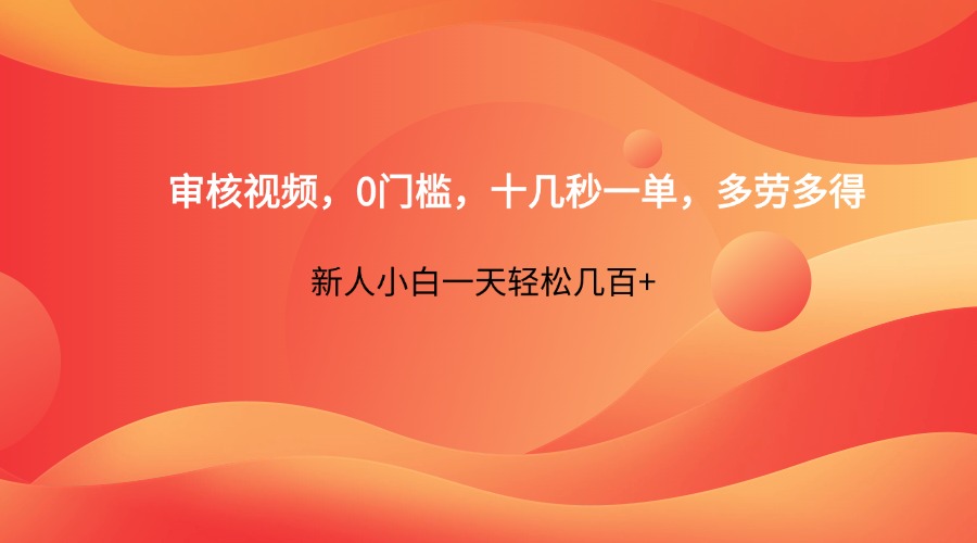 审核视频，0门槛，十几秒一单，多劳多得，新人小白一天轻松几百+-创业项目库