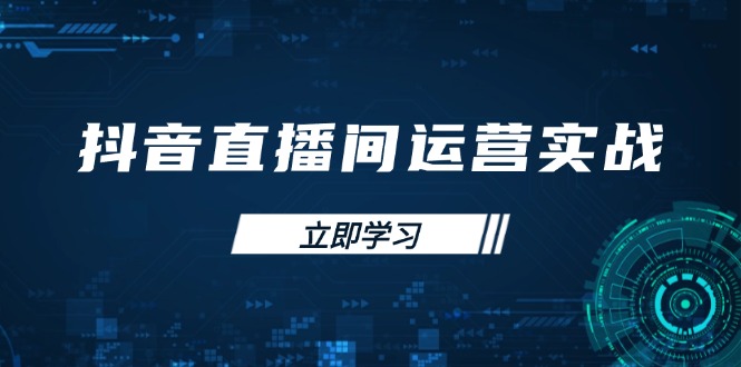 抖音直播间运营实战48+50期：学习账号管理与流量模型 掌握付费推广提升GMV-创业项目库