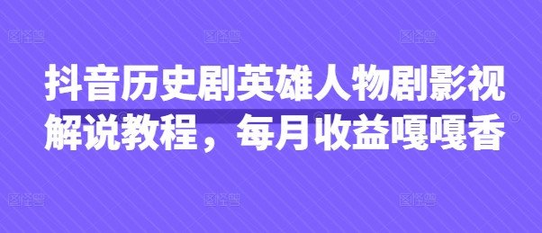 抖音历史剧英雄人物剧影视解说教程，每月收益嘎嘎香-创业项目库