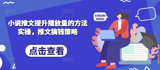 小说推文提升播放量的方法实操，推文搞钱策略-创业项目库
