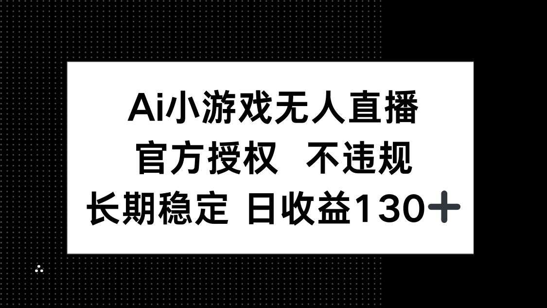 AI小游戏无人直播，官方授权 不违规，单日平均收益130+-创业项目库
