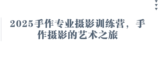 2025手作专业摄影训练营，手作摄影的艺术之旅-创业项目库