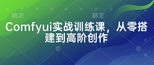 Comfyui实战训练课，从零搭建到高阶创作-创业项目库