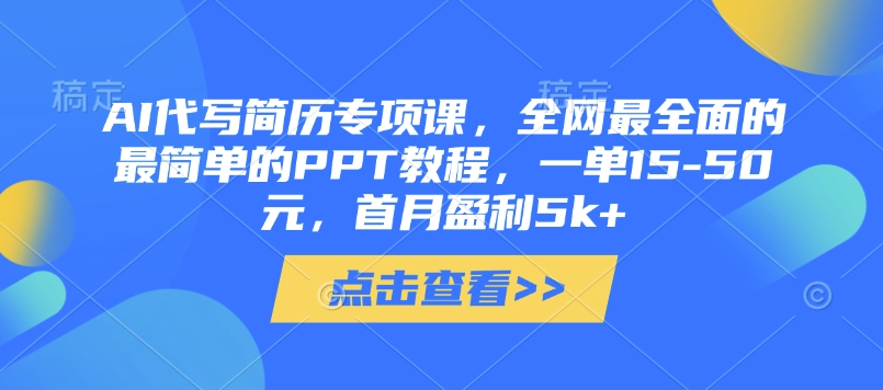 AI代写简历专项课，全网最全面的最简单的PPT教程，一单15-50元，首月盈利5k+-创业项目库