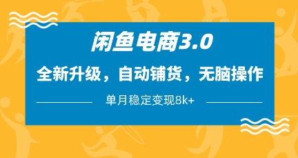 闲鱼电商3.0，全新升级，自动铺货，无脑操作，单月稳定变现8k+【揭秘】-创业项目库