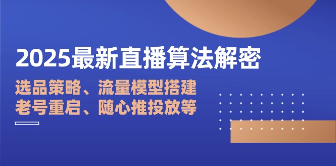 2025最新直播算法解密：选品策略、流量模型搭建、老号重启、随心推投放等-创业项目库