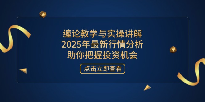 缠论教学与实操讲解，2025年最新行情分析，助你把握投资机会-创业项目库