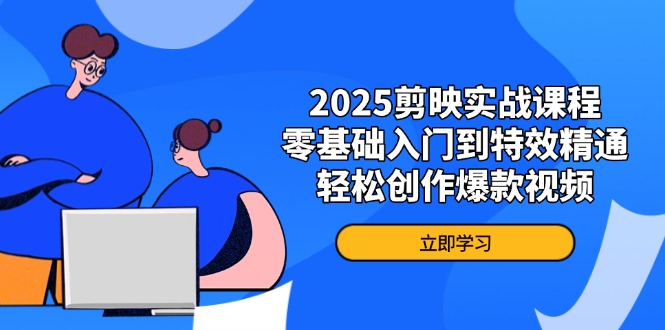 2025剪映实战课程，零基础入门到特效精通，轻松创作爆款视频-创业项目库