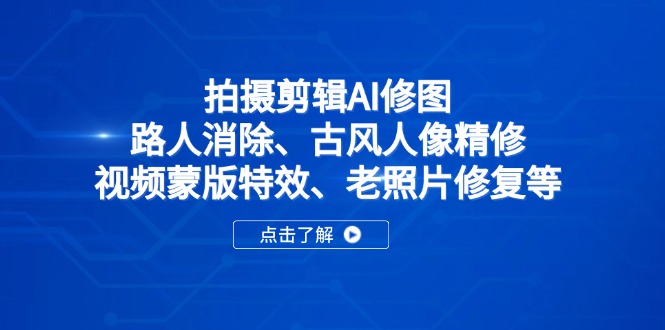 拍摄剪辑AI修图：路人消除、古风人像精修、视频蒙版特效、老照片修复等-创业项目库