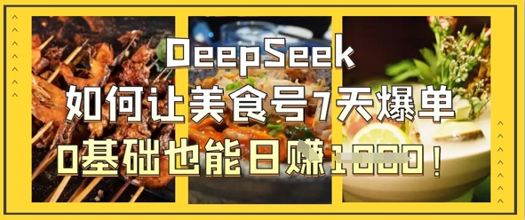 DeepSeek如何让美食号7天爆单，0基础也能日入1k-创业项目库