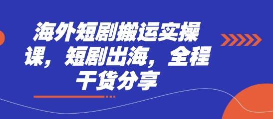 海外短剧搬运实操课，短剧出海，全程干货分享-创业项目库