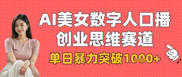 AI美女数字人口播商业思维赛道，单日暴力突破1k+-创业项目库