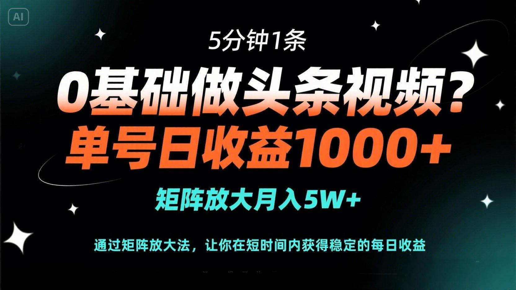 0基础做头条视频？5分钟1条，单号日收益1000+，矩阵放大月入5W+-创业项目库