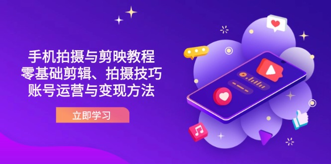 抖音手机拍摄与剪映教程：零基础剪辑、拍摄技巧到账号运营与变现方法-创业项目库
